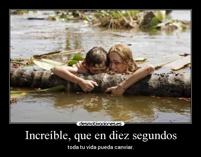 Increíble, que en diez segundos - toda tu vida pueda canviar.