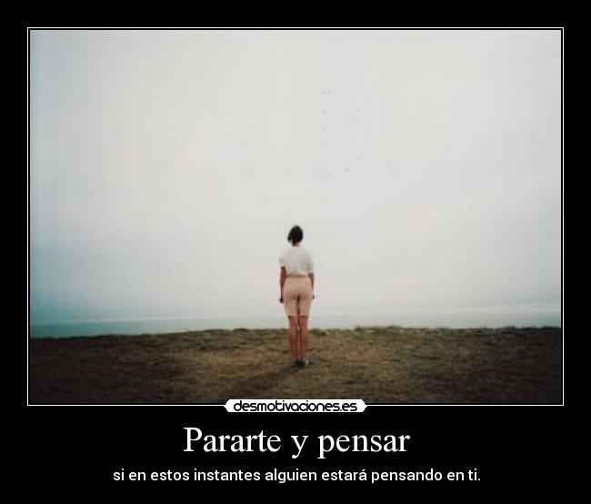 Pararte y pensar - si en estos instantes alguien estará pensando en ti.