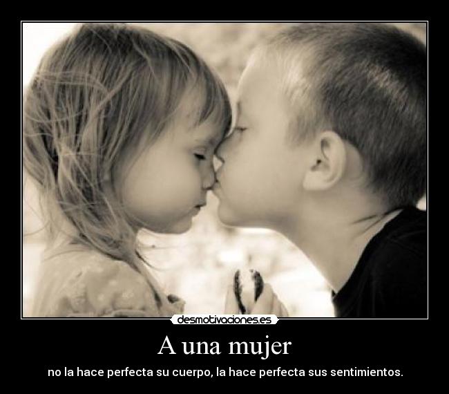 A una mujer - no la hace perfecta su cuerpo, la hace perfecta sus sentimientos.