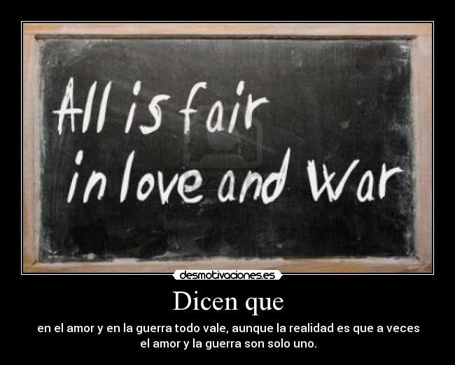 Dicen que - en el amor y en la guerra todo vale, aunque la realidad es que a veces
el amor y la guerra son solo uno.