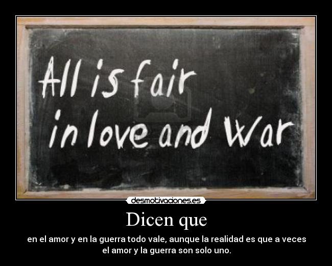 Dicen que - en el amor y en la guerra todo vale, aunque la realidad es que a veces
el amor y la guerra son solo uno.