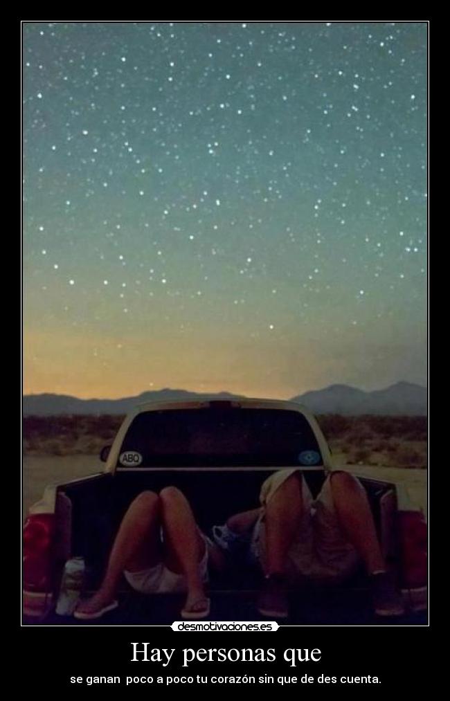 Hay personas que - se ganan poco a poco tu corazón sin que de des cuenta.