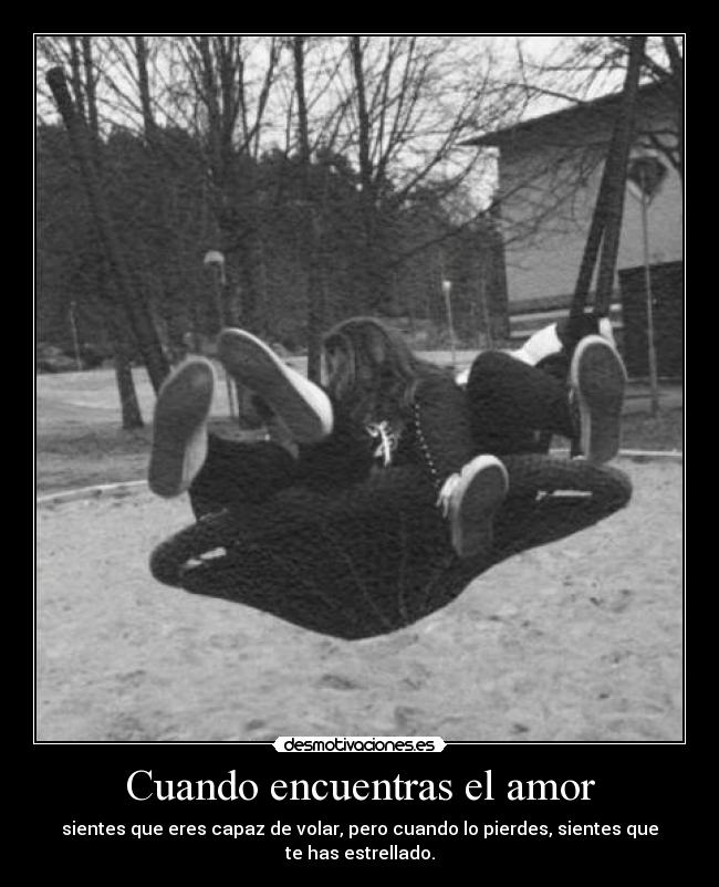 Cuando encuentras el amor - sientes que eres capaz de volar, pero cuando lo pierdes, sientes que te has estrellado.
