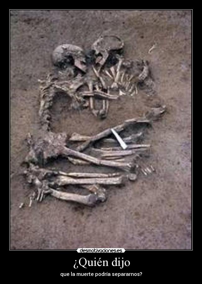 ¿Quién dijo - que la muerte podría separarnos?