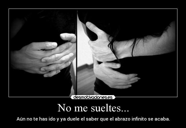 No me sueltes... - Aún no te has ido y ya duele el saber que el abrazo infinito se acaba.