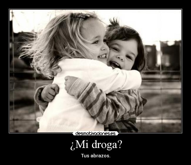 ¿Mi droga? - Tus abrazos.