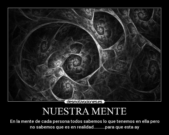 NUESTRA MENTE - En la mente de cada persona todos sabemos lo que tenemos en ella pero
no sabemos que es en realidad...........para que esta ay