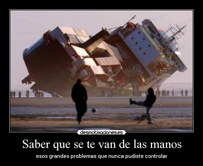 Saber que se te van de las manos -