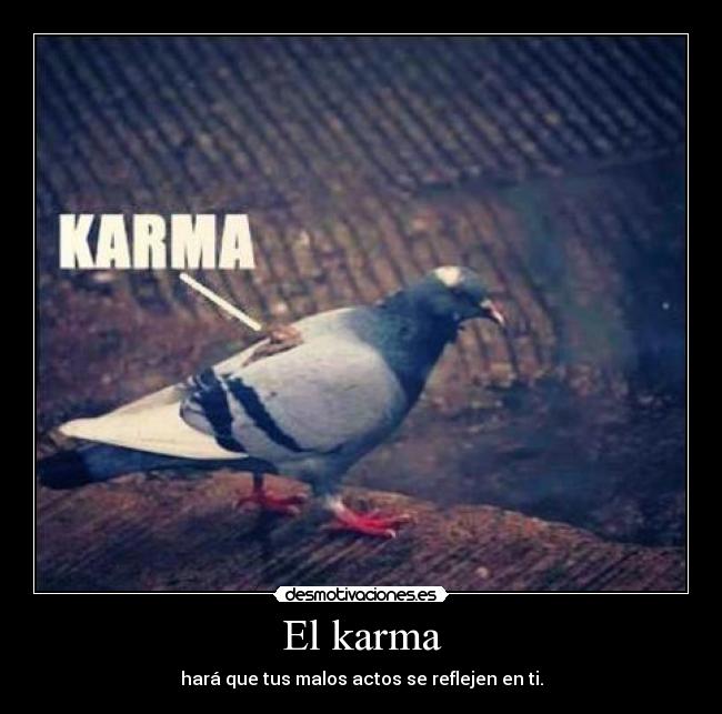 El karma - hará que tus malos actos se reflejen en ti.