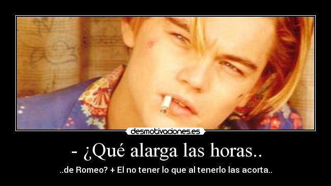 - ¿Qué alarga las horas.. - ..de Romeo? + El no tener lo que al tenerlo las acorta..