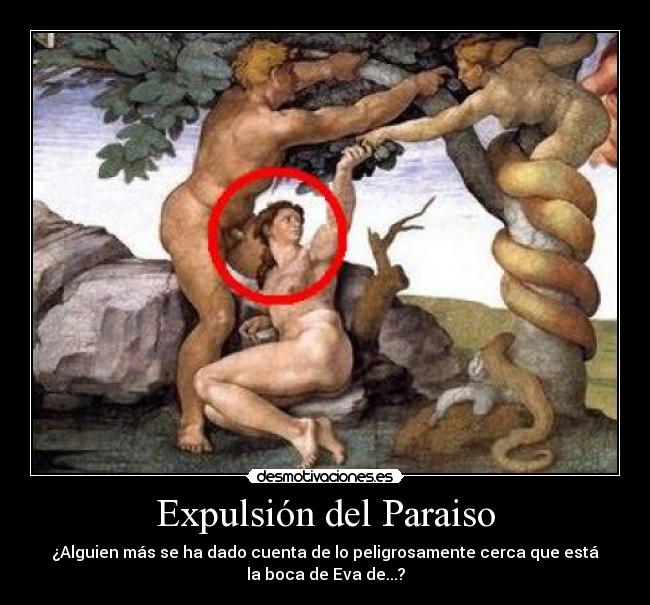 Expulsión del Paraiso - ¿Alguien más se ha dado cuenta de lo peligrosamente cerca que está
la boca de Eva de...?