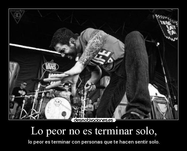 Lo peor no es terminar solo, - lo peor es terminar con personas que te hacen sentir solo.