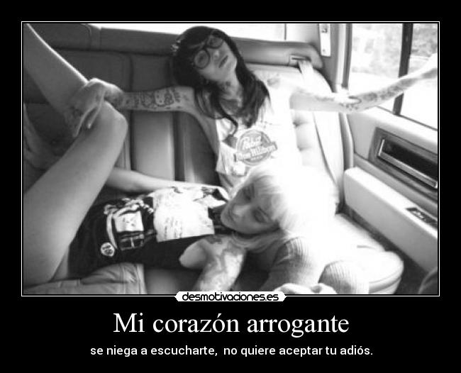 Mi corazón arrogante - se niega a escucharte, no quiere aceptar tu adiós.