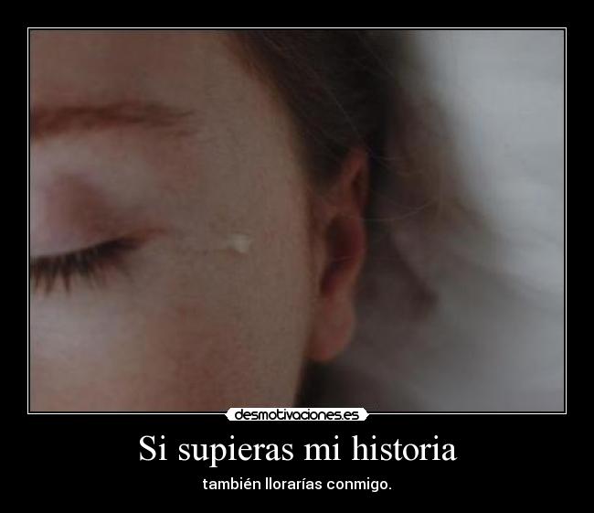 Si supieras mi historia - también llorarías conmigo.