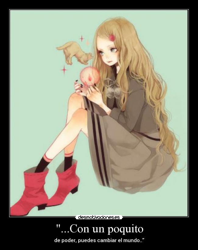 ...Con un poquito - de poder, puedes cambiar el mundo..