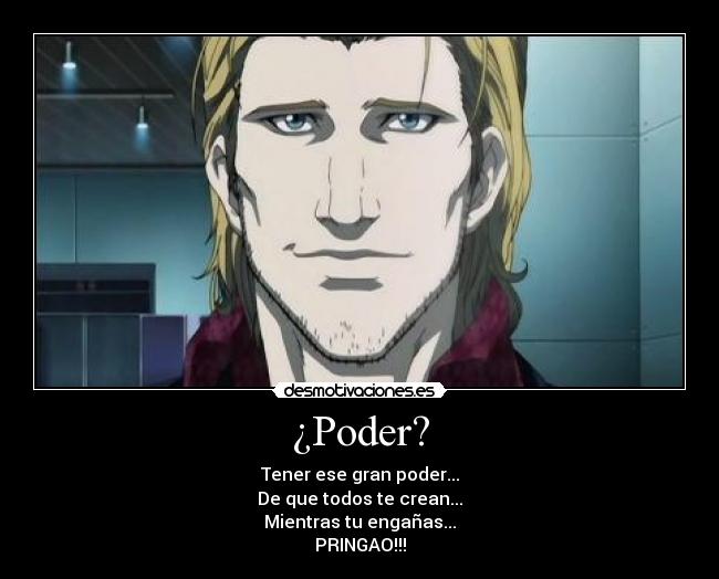 ¿Poder? - Tener ese gran poder...
De que todos te crean...
Mientras tu engañas...
PRINGAO!!!