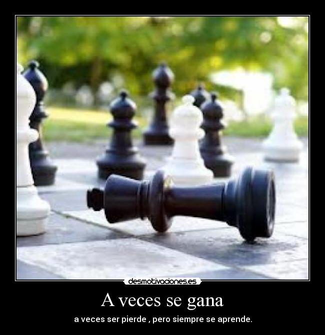 A veces se gana - a veces ser pierde , pero siempre se aprende.