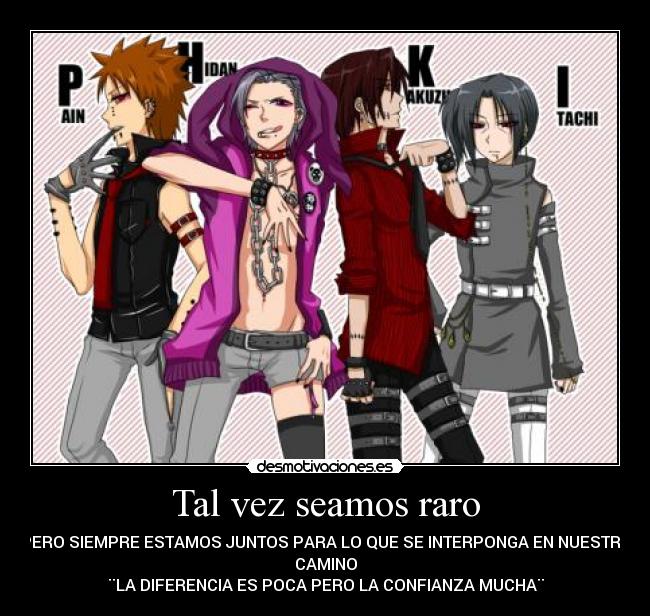 Tal vez seamos raro - PERO SIEMPRE ESTAMOS JUNTOS PARA LO QUE SE INTERPONGA EN NUESTRO
CAMINO
¨LA DIFERENCIA ES POCA PERO LA CONFIANZA MUCHA¨