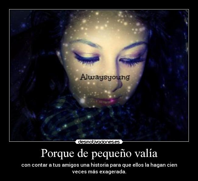 Porque de pequeño valía - con contar a tus amigos una historia para que ellos la hagan cien
veces más exagerada.