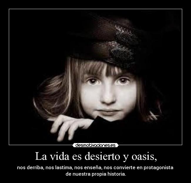 La vida es desierto y oasis, - nos derriba, nos lastima, nos enseña, nos convierte en protagonista 
de nuestra propia historia.