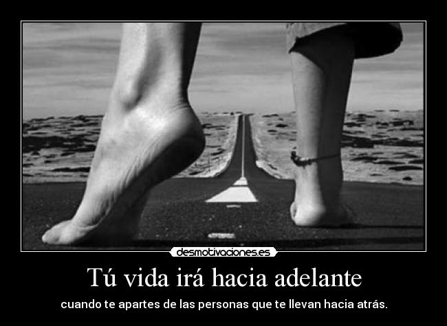 Tú vida irá hacia adelante - cuando te apartes de las personas que te llevan hacia atrás.