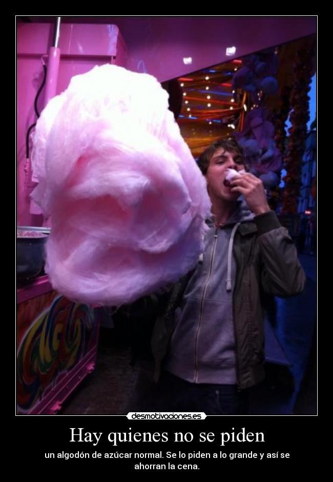 Hay quienes no se piden - un algodón de azúcar normal. Se lo piden a lo grande y así se ahorran la cena.