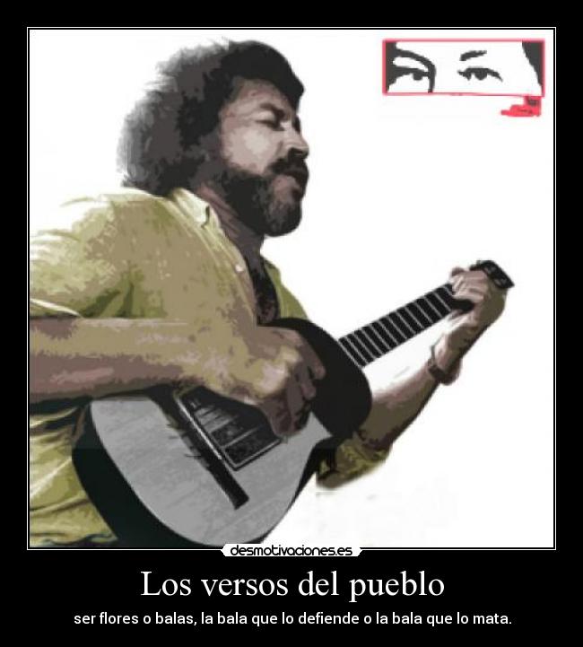 Los versos del pueblo - ser flores o balas, la bala que lo defiende o la bala que lo mata.