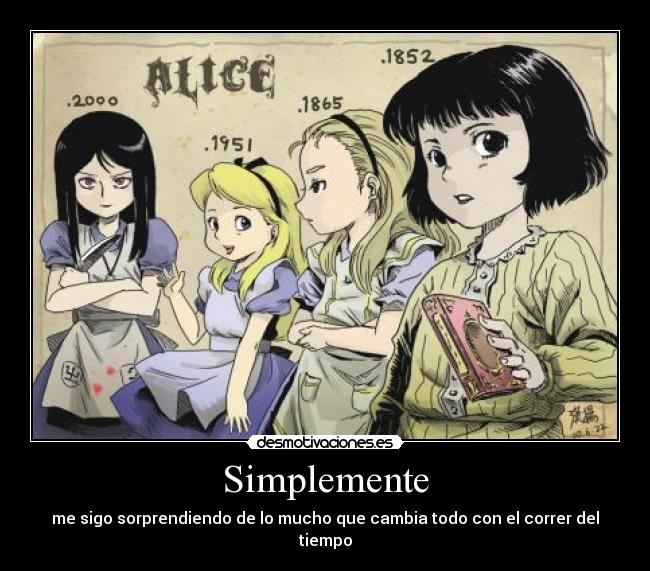 Simplemente - me sigo sorprendiendo de lo mucho que cambia todo con el correr del tiempo
