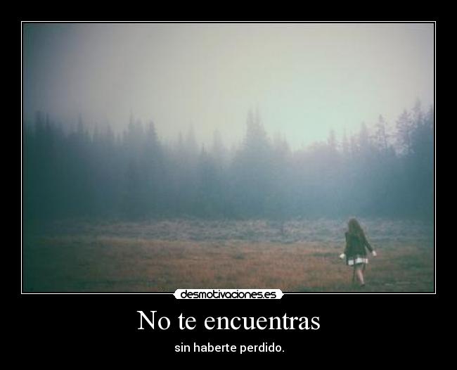 No te encuentras - sin haberte perdido.