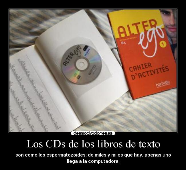 Los CDs de los libros de texto - son como los espermatozoides: de miles y miles que hay, apenas uno
llega a la computadora.