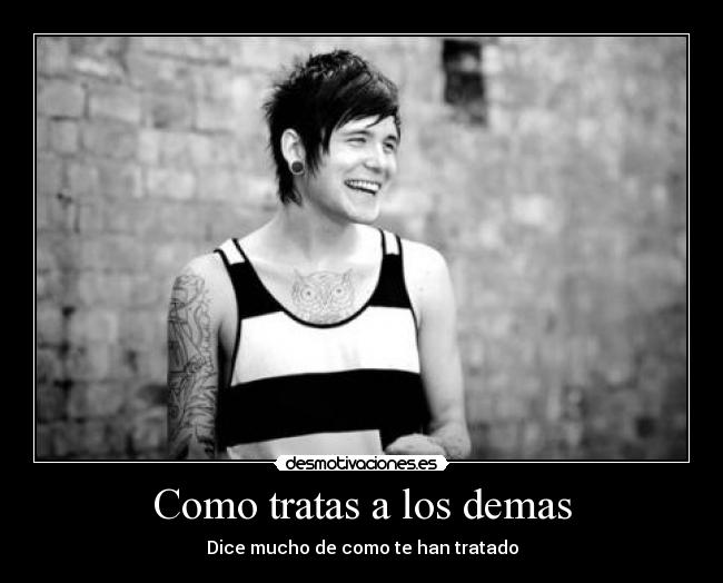 Como tratas a los demas - Dice mucho de como te han tratado