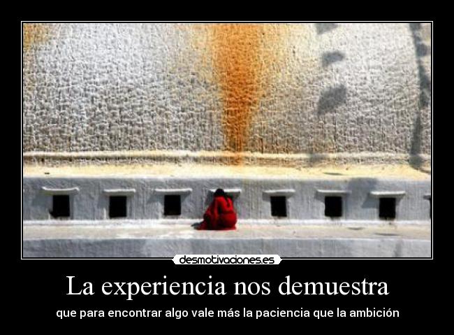 La experiencia nos demuestra - que para encontrar algo vale más la paciencia que la ambición