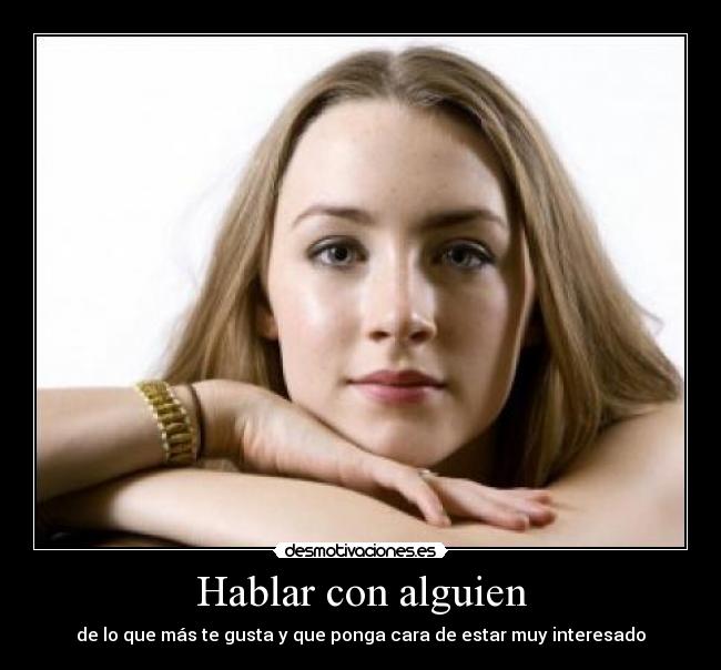 Hablar con alguien - de lo que más te gusta y que ponga cara de estar muy interesado