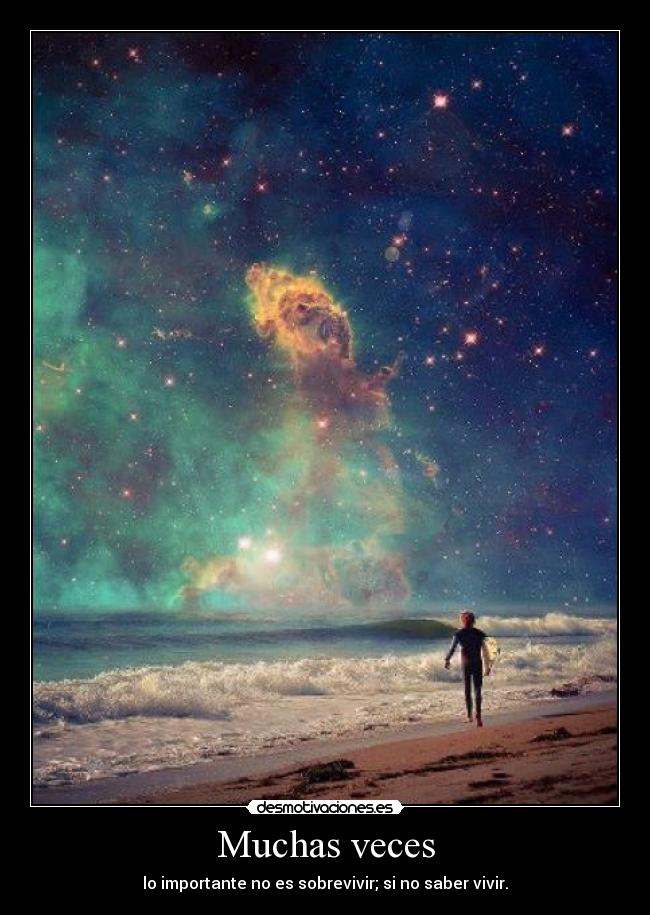 Muchas veces - lo importante no es sobrevivir; si no saber vivir.