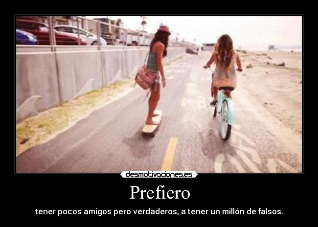 Prefiero - tener pocos amigos pero verdaderos, a tener un millón de falsos.