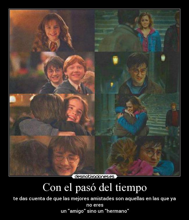 Con el pasó del tiempo - te das cuenta de que las mejores amistades son aquellas en las que ya no eres
un amigo sino un hermano