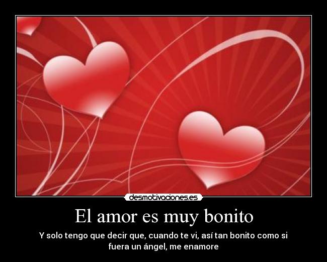 El amor es muy bonito - Y solo tengo que decir que, cuando te vi, así tan bonito como si
fuera un ángel, me enamore