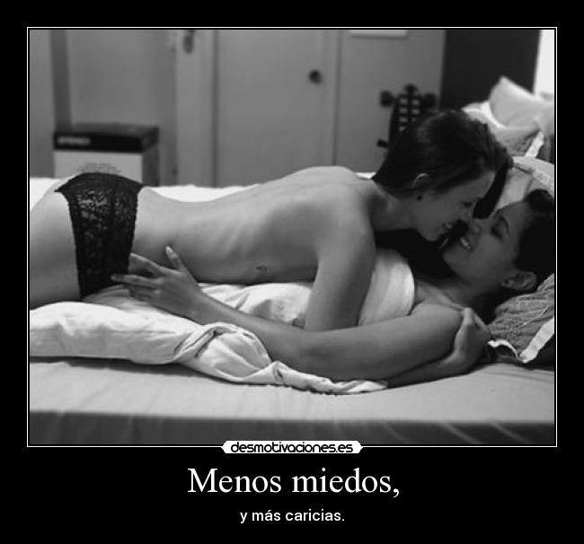 Menos miedos, - y más caricias.