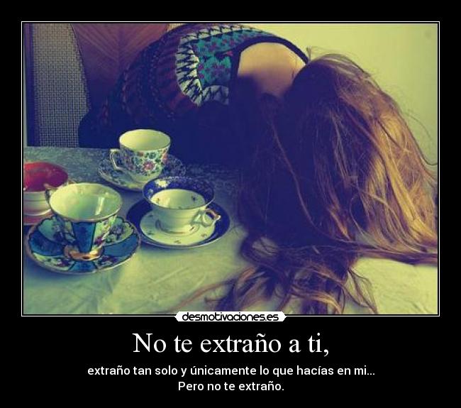 No te extraño a ti, - extraño tan solo y únicamente lo que hacías en mi...
Pero no te extraño.