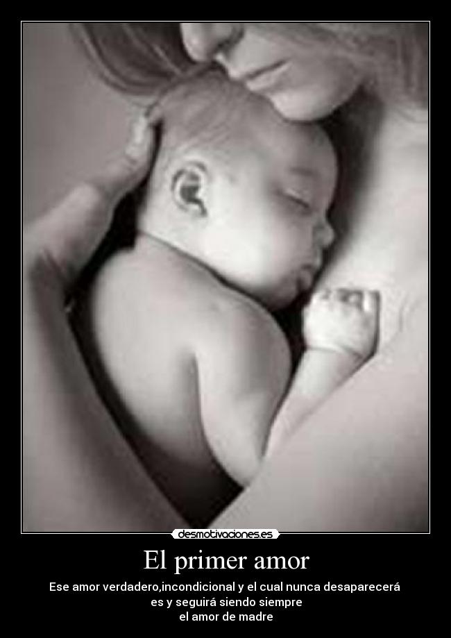 El primer amor - Ese amor verdadero,incondicional y el cual nunca desaparecerá
es y seguirá siendo siempre
el amor de madre