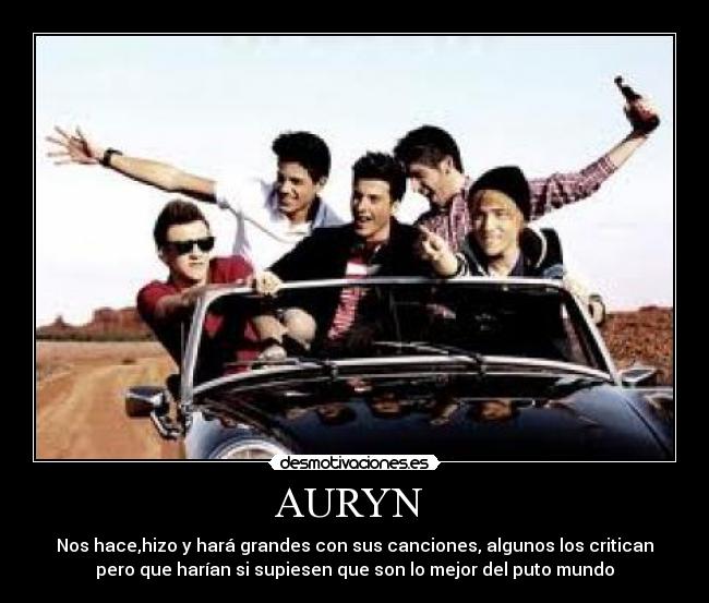 AURYN  - Nos hace,hizo y hará grandes con sus canciones, algunos los critican
pero que harían si supiesen que son lo mejor del puto mundo