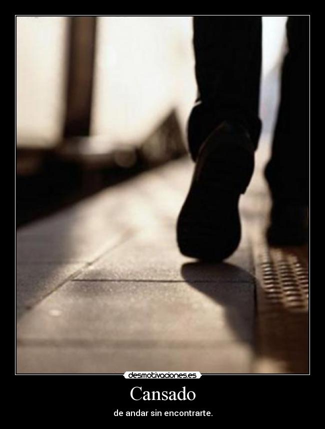 Cansado - de andar sin encontrarte.