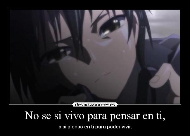 No se si vivo para pensar en ti, - o si pienso en ti para poder vivir.
