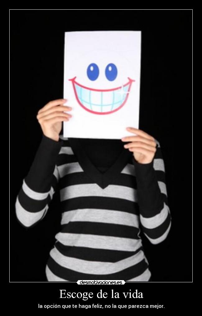 Escoge de la vida - la opción que te haga feliz, no la que parezca mejor.