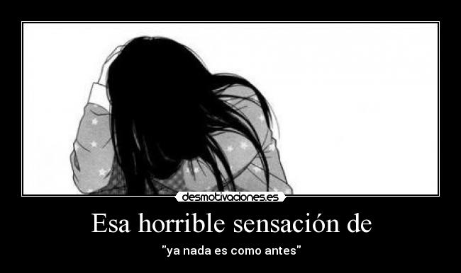 Esa horrible sensación de - ya nada es como antes