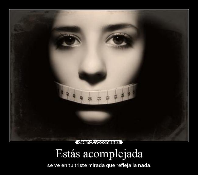 Estás acomplejada - se ve en tu triste mirada que refleja la nada.