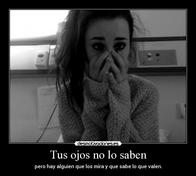 Tus ojos no lo saben - pero hay alguien que los mira y que sabe lo que valen.