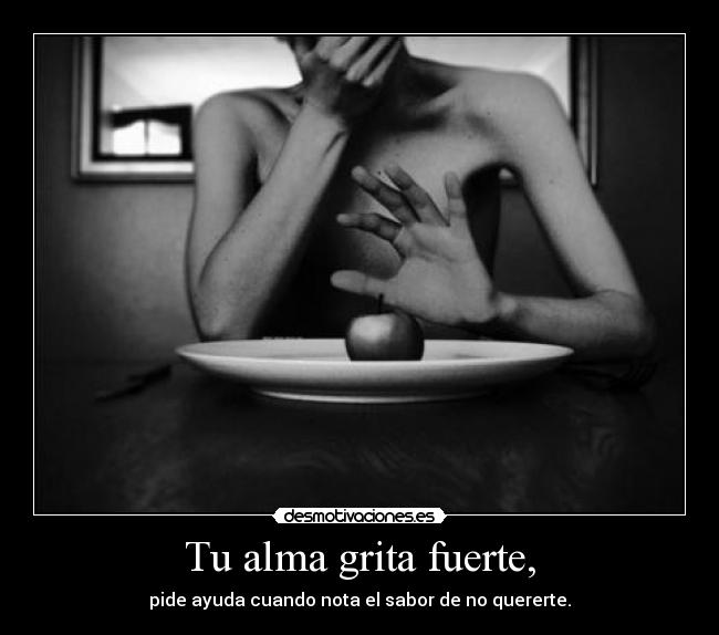 Tu alma grita fuerte, - pide ayuda cuando nota el sabor de no quererte.