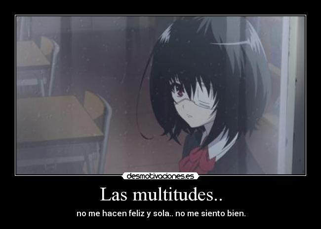 Las multitudes.. - no me hacen feliz y sola.. no me siento bien.