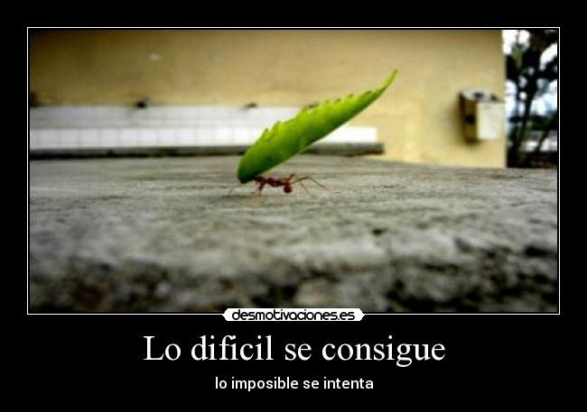 Lo dificil se consigue - lo imposible se intenta